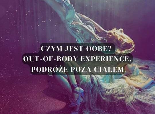 Czym jest OOBE? Out-of-Body Experience. Podróże poza ciałem