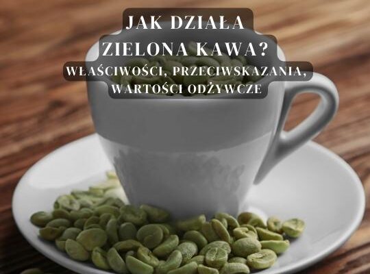 Jak działa Zielona Kawa? Właściwości, przeciwskazania, wartości odżywcze