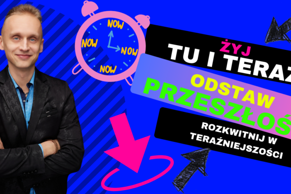 Żyj Tu I Teraz! Odstaw Przeszłość I Rozkwitnij W Teraźniejszości